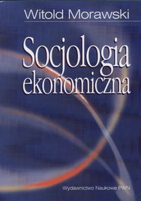 SOCJOLOGIA EKONOMICZNA - Witold Morawski