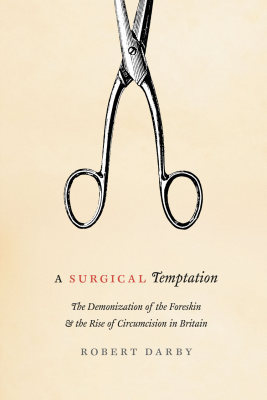 A SURGICAL TEMPTATION –: THE DEMONIZATION OF THE FORESKIN AND THE RISE OF C - Darby Robert