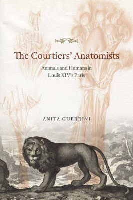 THE COURTIERS′: ANATOMISTS –: ANIMALS AND HUMANS IN LOUIS XIV′:S - Guerrini Anita