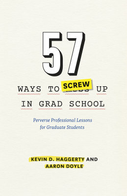 57 WAYS TO SCREW UP IN GRAD SCHOOL –: PERVERSE PROFESSIONAL LESSONS FOR GRA - D. Haggerty Kevin