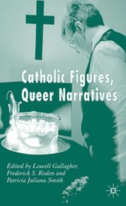 CATHOLIC FIGURES QUEER NARRATIVES - L. Roden Frederick S Gallagher