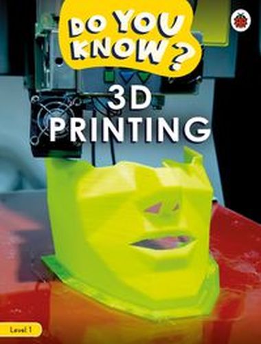 DO YOU KNOW? LEVEL 1 –: 3D PRINTING