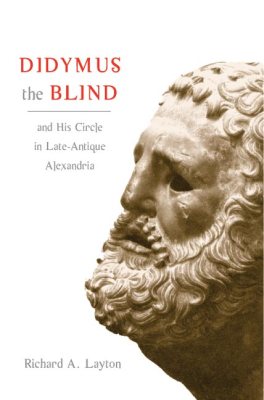 DIDYMUS THE BLIND AND HIS CIRCLE IN LATEANTIQUE ALEXANDRIA - A. Layton Richard