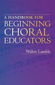 A HANDBOOK FOR BEGINNING CHORAL EDUCATORS - Lamble Walter