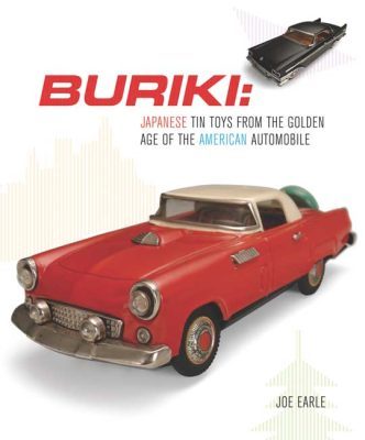 BURIKI –: JAPANESE TIN TOYS FROM THE GLOBAL AGE OF THE AMERICAN AUTOMOBILE - Earle Joe