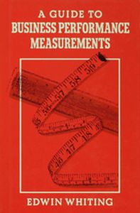 A GUIDE TO BUSINESS PERFORMANCE MEASUREMENTS - Edwin Whiting