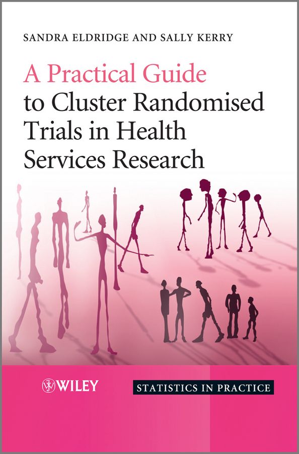 A PRACTICAL GUIDE TO CLUSTER RANDOMISED TRIALS IN HEALTH SERVICES RESEARCH - Eldridge Sandra