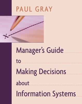 MANAGER′:S GUIDE TO MAKING DECISIONS ABOUT INFORMATION SYSTEMS - Gray Paul