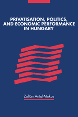PRIVATISATION POLITICS AND ECONOMIC PERFORMANCE IN HUNGARY - Antalmokos Zoltan