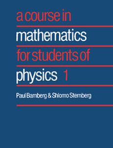 A COURSE IN MATHEMATICS FOR STUDENTS OF PHYSICS: VOLUME 1 - Bamberg Paul