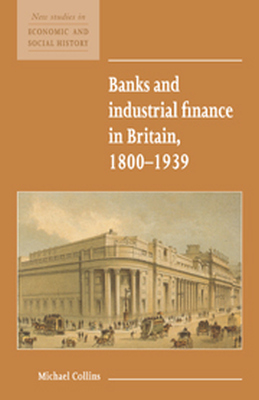 BANKS AND INDUSTRIAL FINANCE IN BRITAIN 18001939 - Collins Michael