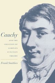 CAUCHY AND THE CREATION OF COMPLEX FUNCTION THEORY - Smithies Frank