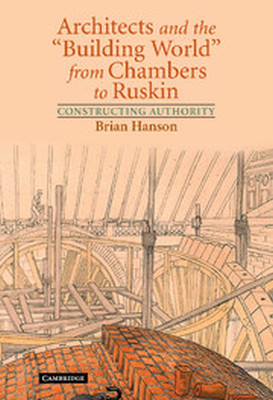 ARCHITECTS AND THE BUILDING WORLD FROM CHAMBERS TO RUSKIN - Hanson Brian