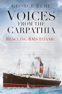 VOICES FROM THE CARPATHIA: RESCUING RMS TITANIC - Behe George