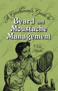 A GENTLEMANS GUIDE TO BEARD AND MOUSTACHE MANAGEMENT - Martin Chris