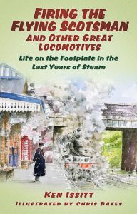 FIRING THE FLYING SCOTSMAN AND OTHER GREAT LOCOMOTIVES - Issitt Ken