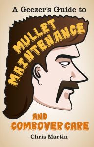 A GEEZERS GUIDE TO MULLET MAINTENANCE AND COMBOVER CARE - Martin Chris