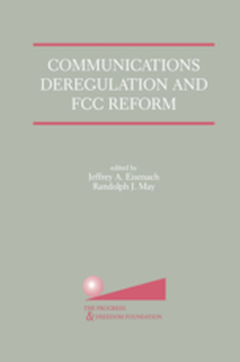 COMMUNICATIONS DEREGULATION AND FCC REFORM: FINISHING THE JOB - Jeffrey A. May Rando Eisenach