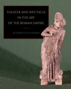 THEATER AND SPECTACLE IN THE ART OF THE ROMAN EMPIRE - Katherine M. D. Dunbabin