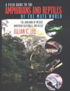 A FIELD GUIDE TO THE AMPHIBIANS AND REPTILES OF THE MAYA WORLD - C. Lee Julian