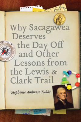 WHY SACAGAWEA DESERVES THE DAY OFF AND OTHER LESSONS FROM THE LEWIS AND CLARK TR - Ambrose Tubbs Stephenie