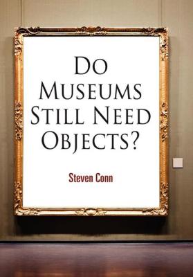 DO MUSEUMS STILL NEED OBJECTS? - Conn Steven