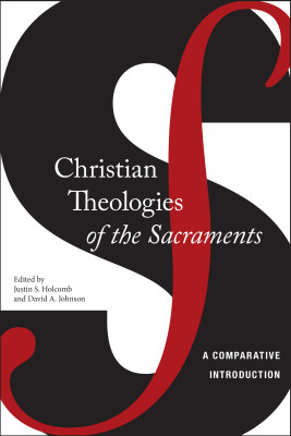 CHRISTIAN THEOLOGIES OF THE SACRAMENTS - S. Holcomb Justin