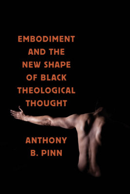 EMBODIMENT AND THE NEW SHAPE OF BLACK THEOLOGICAL THOUGHT - B. Pinn Anthony