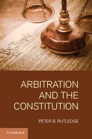 ARBITRATION AND THE CONSTITUTION - B.  Rutledge Peter
