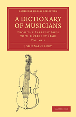 A DICTIONARY OF MUSICIANS FROM THE EARLIEST AGES TO THE PRESENT TIME - Sainsbury John