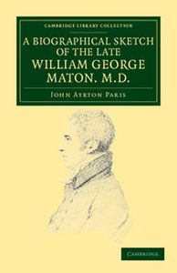 A BIOGRAPHICAL SKETCH OF THE LATE WILLIAM GEORGE MATON M.D. - Ayrton Paris John