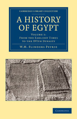 A HISTORY OF EGYPT: VOLUME 1 FROM THE EARLIEST TIMES TO THE XVITH DYNASTY - Matthew Flinders Pet William