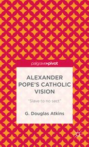 ALEXANDER POPES CATHOLIC VISION - G. Atkins