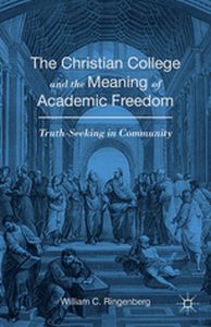 THE CHRISTIAN COLLEGE AND THE MEANING OF ACADEMIC FREEDOM - William C. Ringenberg