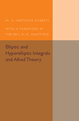 ELLIPTIC AND HYPERELLIPTIC INTEGRALS AND ALLIED THEORY - R. Westropp Roberts W.