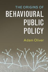 THE ORIGINS OF BEHAVIOURAL PUBLIC POLICY - Oliver Adam
