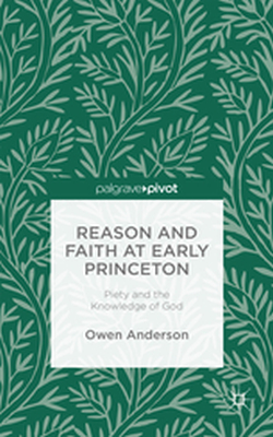 REASON AND FAITH AT EARLY PRINCETON: PIETY AND THE KNOWLEDGE OF GOD - O. Anderson