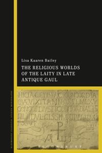THE RELIGIOUS WORLDS OF THE LAITY IN LATE ANTIQUE GAUL - Kaaren Bailey Lisa