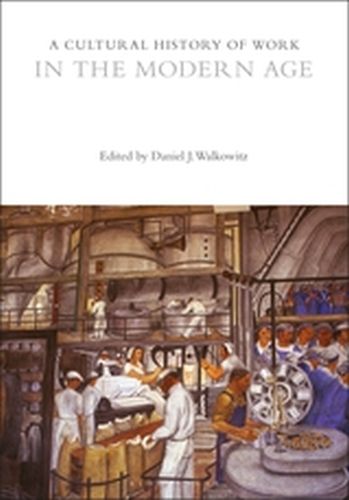 A CULTURAL HISTORY OF WORK IN THE MODERN AGE - J. Walkowitz Daniel