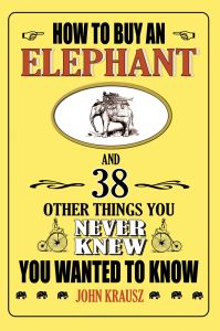 HOW TO BUY AN ELEPHANT AND 38 OTHER THINGS YOU NEVER KNEW YOU WANTED TO KNOW - Krausz John