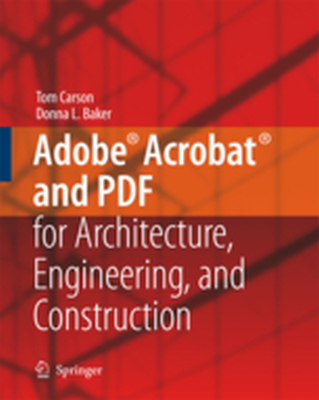 ADOBE ACROBAT AND PDF FOR ARCHITECTURE ENGINEERING AND CONSTRUCTION - Tom Baker Donna L. Carson