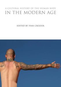 A CULTURAL HISTORY OF THE HUMAN BODY IN THE MODERN AGE - Crozier Ivan