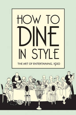 HOW TO DINE IN STYLE –: THE ART OF ENTERTAINING 1920 - Rey J