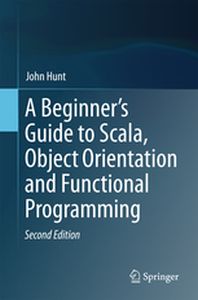 A BEGINNERS GUIDE TO SCALA OBJECT ORIENTATION AND FUNCTIONAL PROGRAMMING - John Hunt