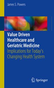 VALUE DRIVEN HEALTHCARE AND GERIATRIC MEDICINE - James S. Powers
