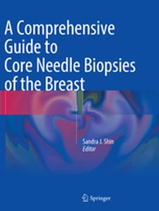 A COMPREHENSIVE GUIDE TO CORE NEEDLE BIOPSIES OF THE BREAST - Sandra J. Shin