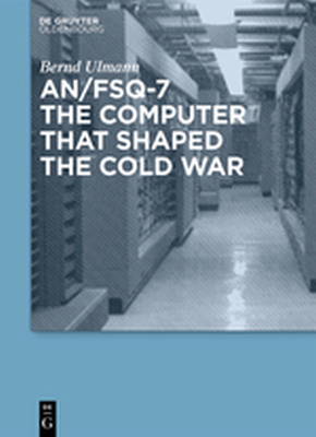 AN/FSQ7: THE COMPUTER THAT SHAPED THE COLD WAR - Ulmann Bernd