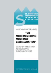 25. DEUTSCHER SOZIOLOGENTAG 1990. DIE MODERNISIERUNG MODERNER GESELLSCHAFTEN - Wolfgang Glatzer