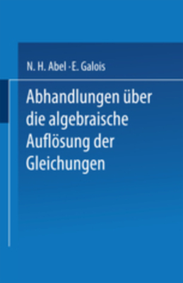 ABHANDLUNGEN BER DIE ALGEBRAISCHE AUFLSUNG DER GLEICHUNGEN - N. H. Galois E. Abel