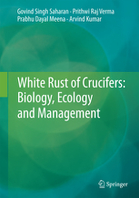 WHITE RUST OF CRUCIFERS: BIOLOGY ECOLOGY AND MANAGEMENT - Govind Singh Verma P Saharan